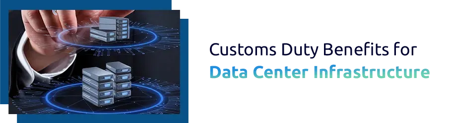 Customs Duty Benefits for Data Center Infrastructure