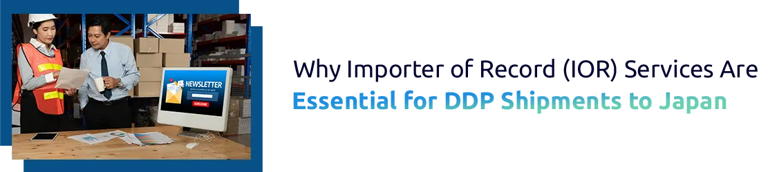 Why Importer of Record (IOR) Services Are Essential for DDP Shipments to Japan