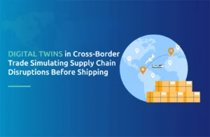 Digital Twins in Cross-Border Trade: Simulating Supply Chain Disruptions Before Shipping