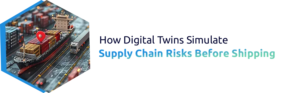 How Digital Twins Simulate Supply Chain Risks Before Shipping