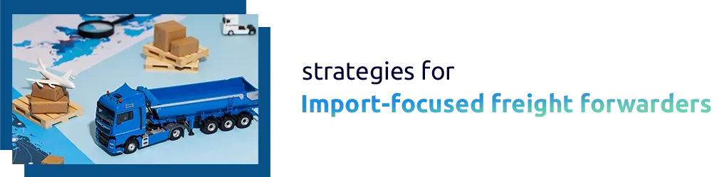Strategies for import-focused freight forwarders: