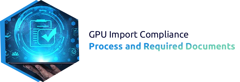 GPU Import Compliance Process and Required Documents