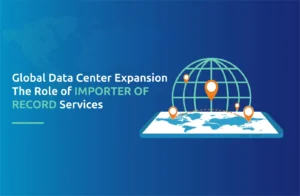 Global Data Center Expansion: The Role of Importer of Record Services