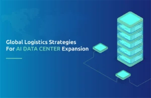 Global Logistics Strategies for AI Data Center Expansion