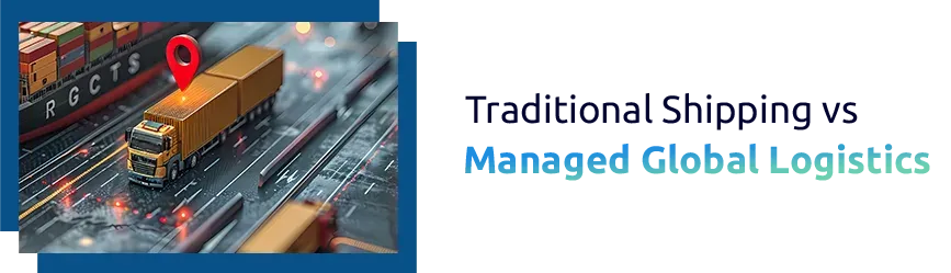 Traditional Shipping vs Managed Global Logistics