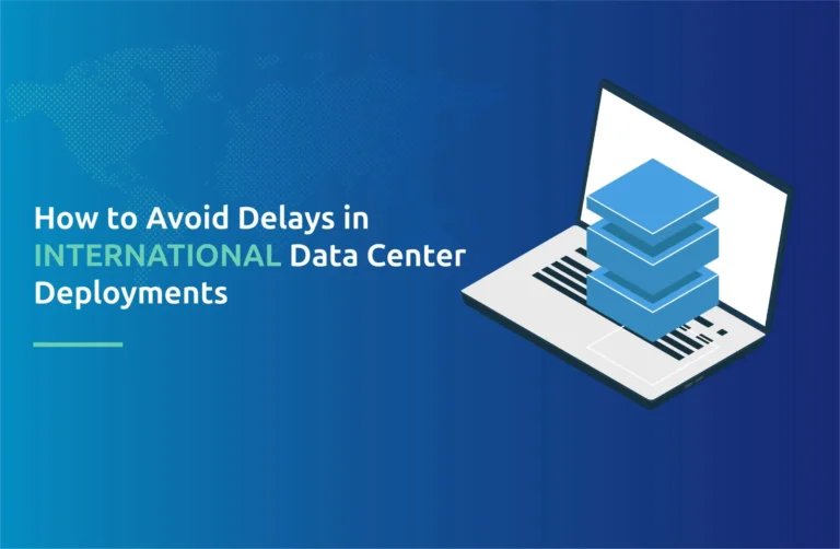 How to Avoid Delays in International Data Center Deployments