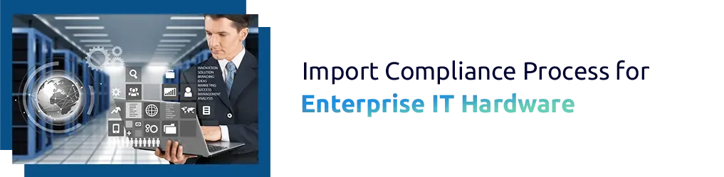 Import Compliance Process for Enterprise IT Hardware