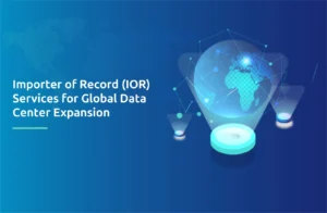 Importer of Record (IOR) Services for Global Data Center Expansion