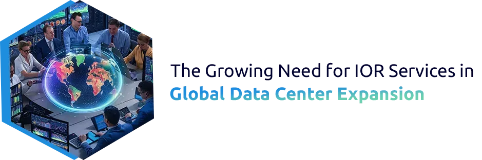 The Growing Need for IOR Services in Global Data Center Expansion