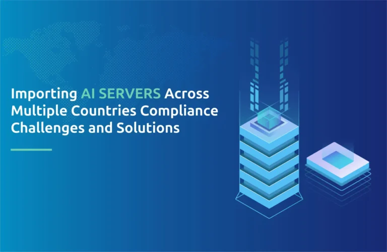Importing AI Servers Across Multiple Countries: Compliance Challenges and Solutions