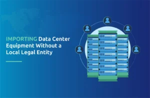 Importing Data Center Equipment Without a Local Legal Entity