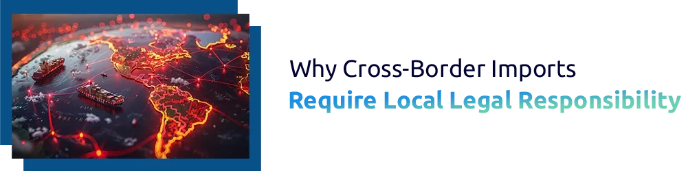 Why Cross-Border Imports Require Local Legal Responsibility