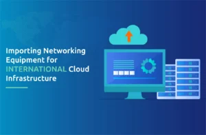 Importing Networking Equipment for International Cloud Infrastructure