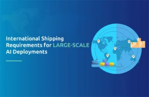 International Shipping Requirements for Large-Scale AI Deployments