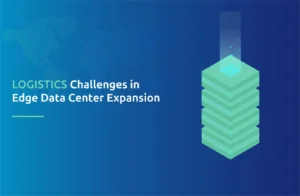 Logistics Challenges in Edge Data Center Expansion
