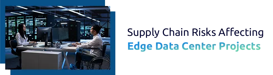 Supply Chain Risks Affecting Edge Data Center Projects