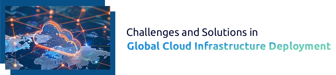 Challenges and Solutions in Global Cloud Infrastructure Deployment