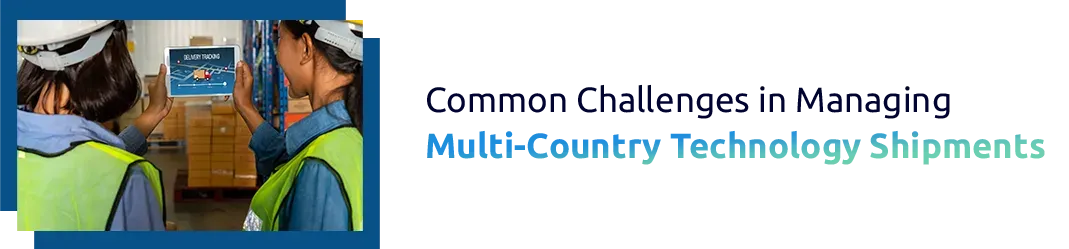 Common Challenges in Managing Multi-Country Technology Shipments