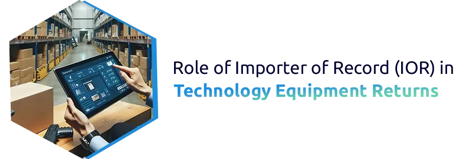 Role of Importer of Record (IOR) in Technology Equipment Returns