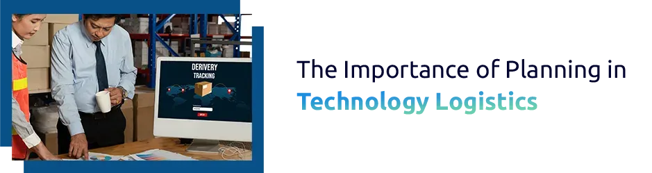 The Importance of Planning in Technology Logistics