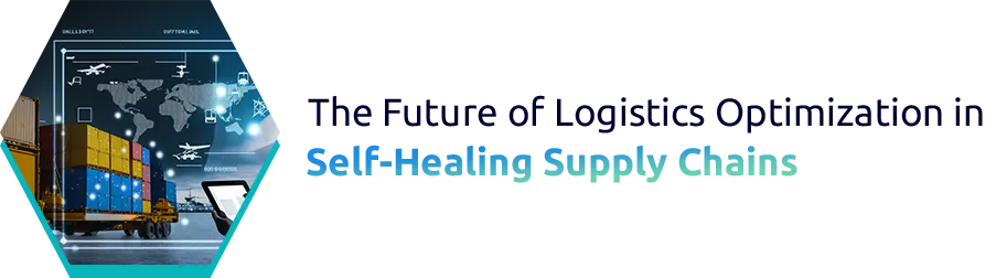 The Future of Logistics Optimization in Self-Healing Supply Chains