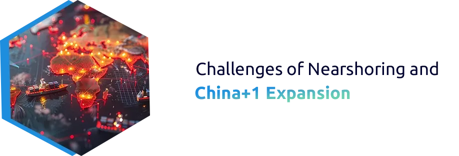 Challenges of Nearshoring and China+1 Expansion