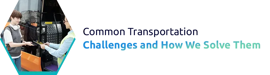 Common Transportation Challenges and How We Solve Them