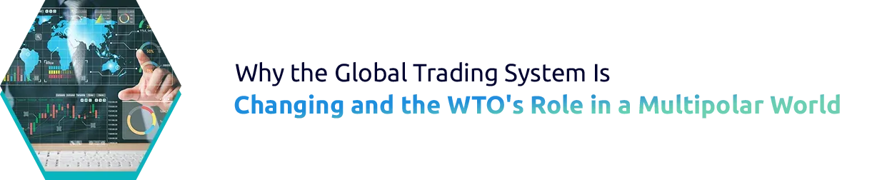 Why the Global Trading System Is Changing and the WTO's Role in a Multipolar World