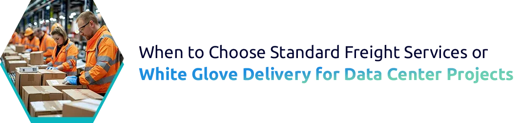 When to Choose Standard Freight Services or White Glove Delivery for Data Center Projects