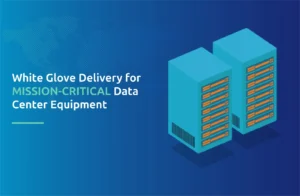 White Glove Delivery for Mission-Critical Data Center Equipment