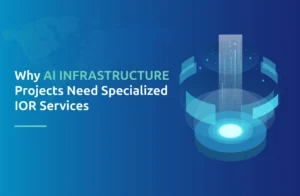 Why AI Infrastructure Projects Need Specialized IOR Services