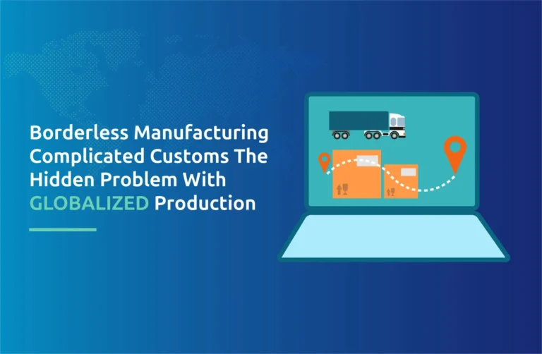 Borderless Manufacturing, Complicated Customs: The Hidden Problem With Globalized Production
