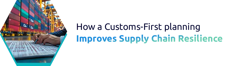 How a Customs-First planning Improves Supply Chain Resilience