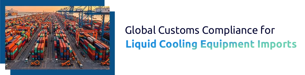Global Customs Compliance for Liquid Cooling Equipment Imports