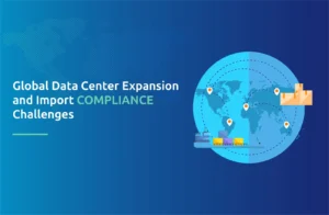 Global Data Center Expansion and Import Compliance Challenges