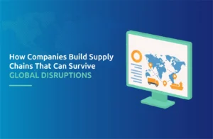 How Companies Build Supply Chains That Can Survive Global Disruptions
