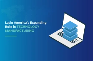 Latin America's Expanding Role in Technology Manufacturing
