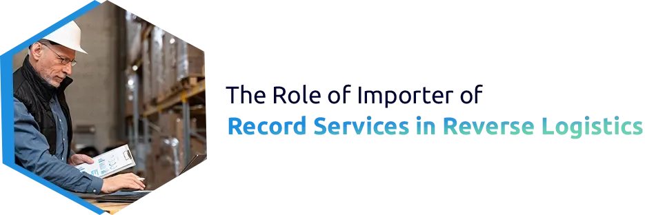 The Role of Importer of Record Services in Reverse Logistics