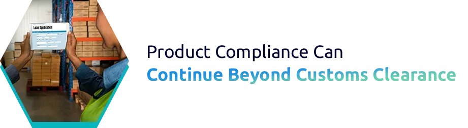 Product Compliance Can Continue Beyond Customs Clearance