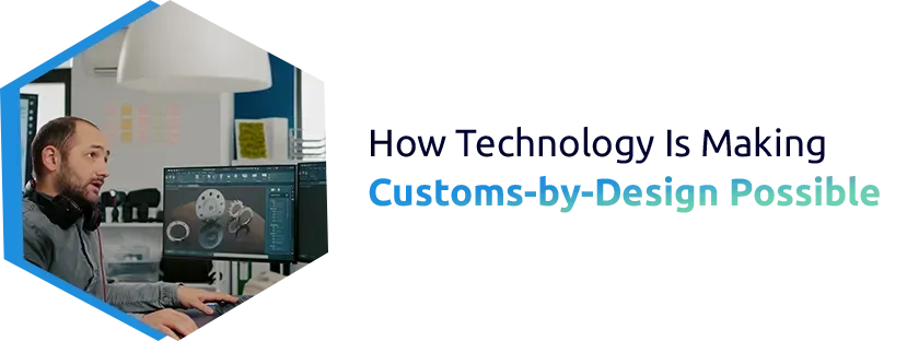 How Technology Is Making Customs-by-Design Possible