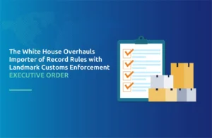 The White House Overhauls Importer of Record Rules with Landmark Customs Enforcement Executive Order