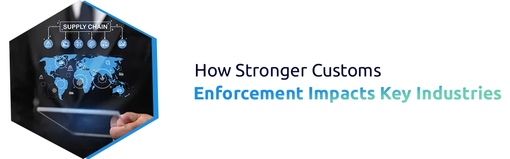 How Stronger Customs Enforcement Impacts Key Industries