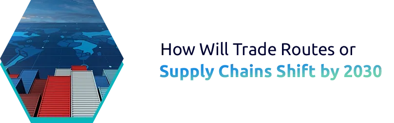 How Will Trade Routes or Supply Chains Shift by 2030?