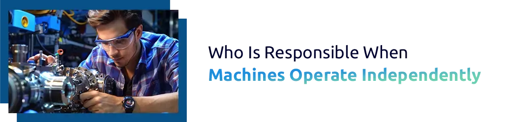 Who Is Responsible When Machines Operate Independently?