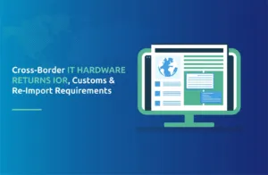 Cross-Border IT Hardware Returns: IOR, Customs & Re-Import Requirements