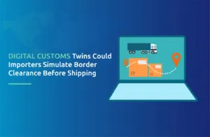 Digital Customs Twins: Could Importers Simulate Border Clearance Before Shipping?