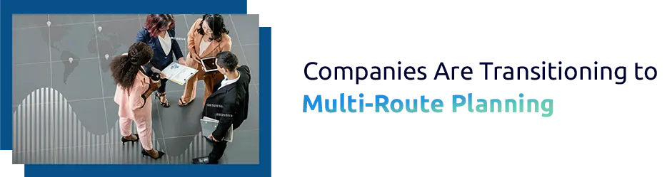 Companies Are Transitioning to Multi-Route Planning