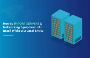 "How to Import Servers & Networking Equipment into Brazil Without a Local Entity"