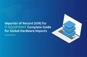 "Importer of Record (IOR) for IT Equipment: Complete Guide for Global Hardware Imports"
