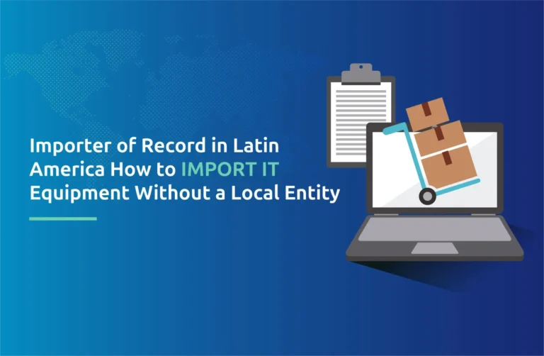 Importer of Record in Latin America: How to Import IT Equipment Without a Local Entity
